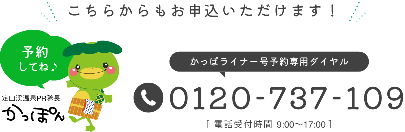こちらからもお申込いただけます！かっぱライナー号予約専用ダイヤル0120-737-109 ［ 電話受付時間 9:00～17:00 ］
