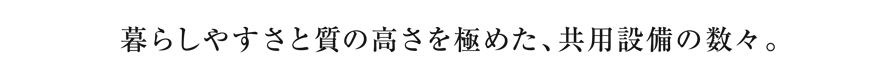 暮らしやすさと質の高さを極めた、共有設備の数々。