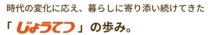 時代の変化に応え、暮らしに寄り添い続けてきた「じょうてつ」の歩み。